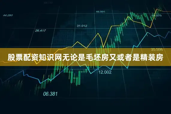 股票配资知识网无论是毛坯房又或者是精装房