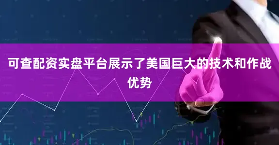 可查配资实盘平台展示了美国巨大的技术和作战优势