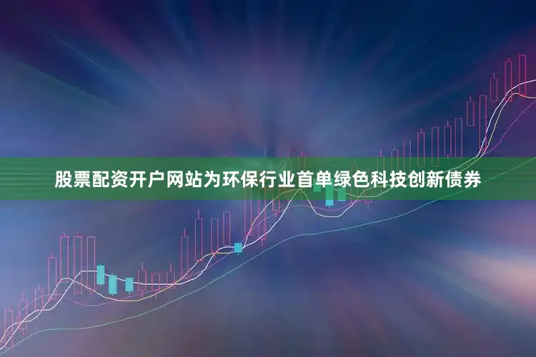 股票配资开户网站为环保行业首单绿色科技创新债券