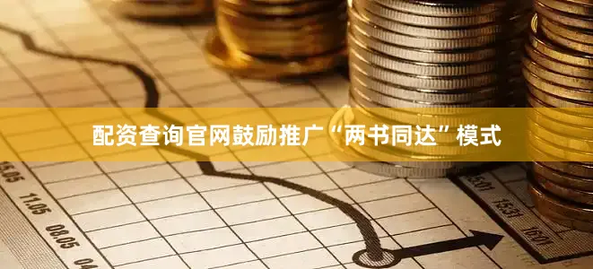 配资查询官网　　鼓励推广“两书同达”模式