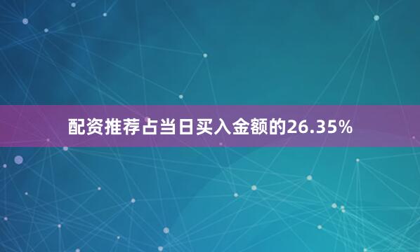配资推荐占当日买入金额的26.35%