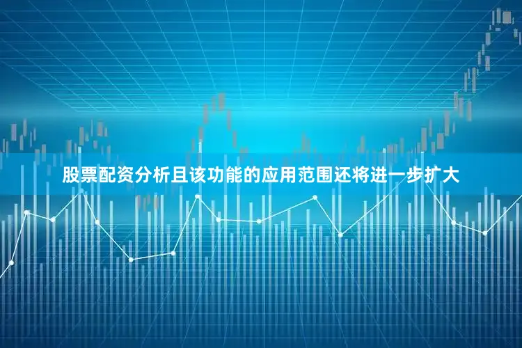 股票配资分析且该功能的应用范围还将进一步扩大
