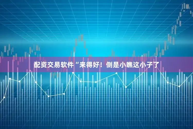 配资交易软件“来得好！倒是小瞧这小子了