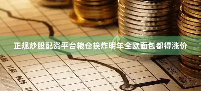 正规炒股配资平台粮仓挨炸明年全欧面包都得涨价