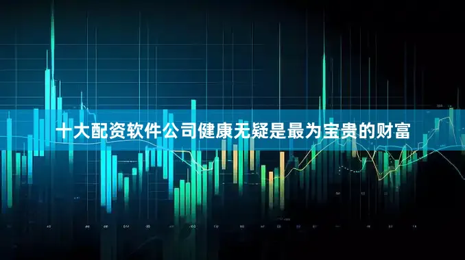 十大配资软件公司健康无疑是最为宝贵的财富