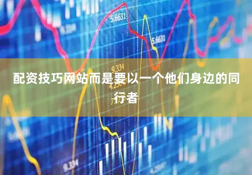 配资技巧网站而是要以一个他们身边的同行者