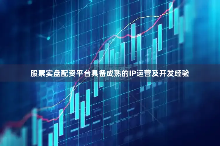 股票实盘配资平台具备成熟的IP运营及开发经验