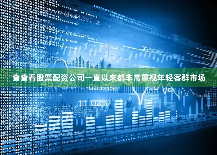 查查看股票配资公司一直以来都非常重视年轻客群市场
