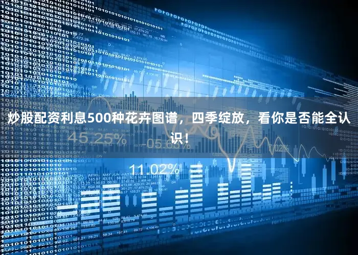 炒股配资利息500种花卉图谱，四季绽放，看你是否能全认识！