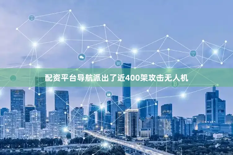 配资平台导航派出了近400架攻击无人机