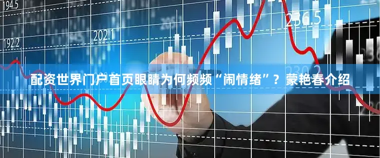 配资世界门户首页眼睛为何频频“闹情绪”？蒙艳春介绍