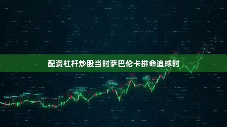 配资杠杆炒股当时萨巴伦卡拼命追球时