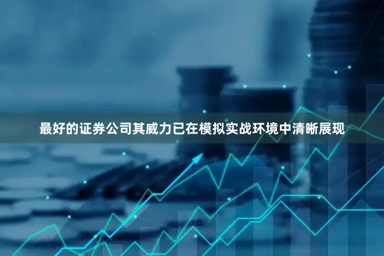 最好的证券公司其威力已在模拟实战环境中清晰展现