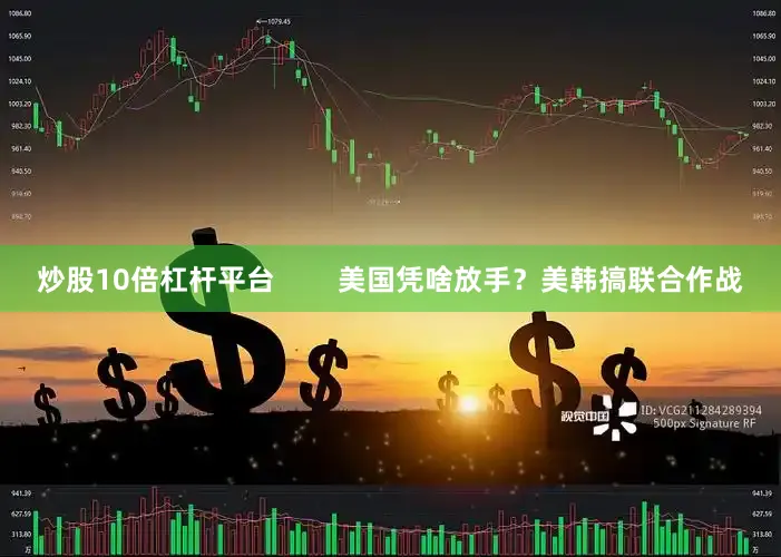 炒股10倍杠杆平台        美国凭啥放手？美韩搞联合作战