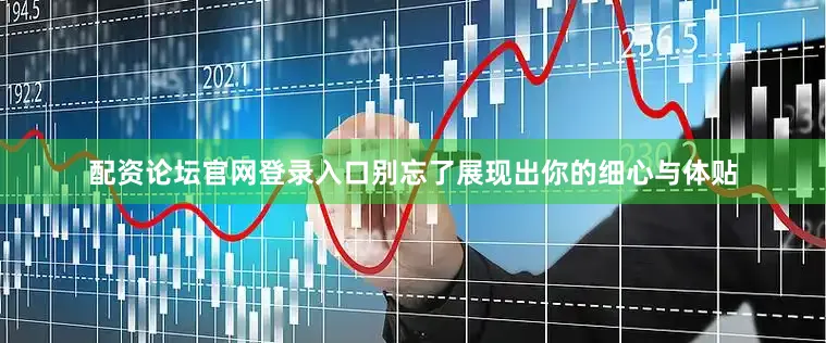 配资论坛官网登录入口别忘了展现出你的细心与体贴