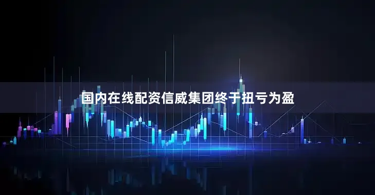 国内在线配资信威集团终于扭亏为盈