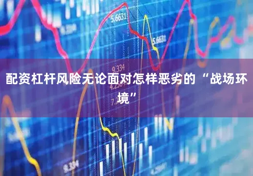 配资杠杆风险无论面对怎样恶劣的 “战场环境”