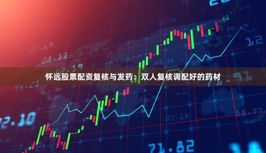 怀远股票配资复核与发药：双人复核调配好的药材