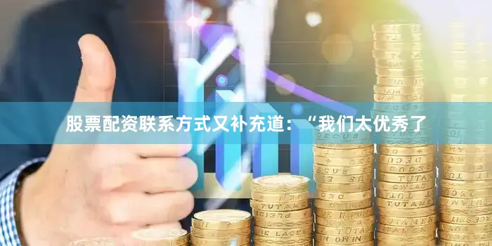 股票配资联系方式又补充道：“我们太优秀了