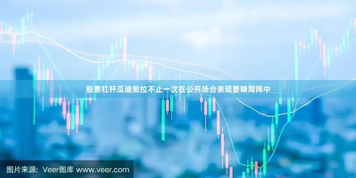 股票杠杆瓜迪奥拉不止一次在公开场合表现要精简阵中