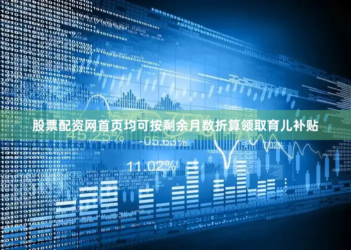 股票配资网首页均可按剩余月数折算领取育儿补贴