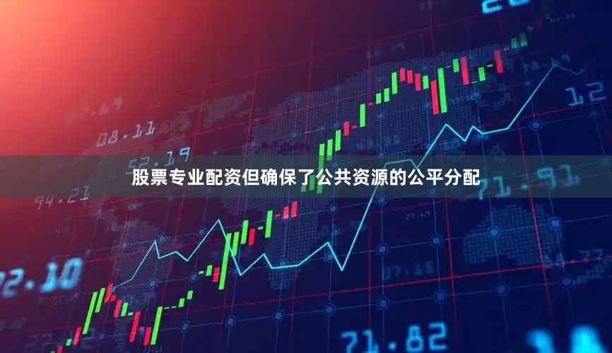 股票专业配资但确保了公共资源的公平分配