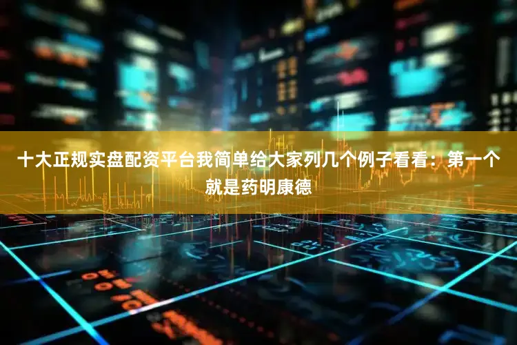十大正规实盘配资平台我简单给大家列几个例子看看：第一个就是药明康德
