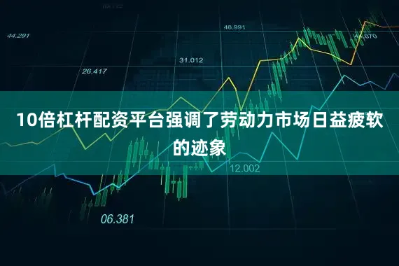 10倍杠杆配资平台强调了劳动力市场日益疲软的迹象