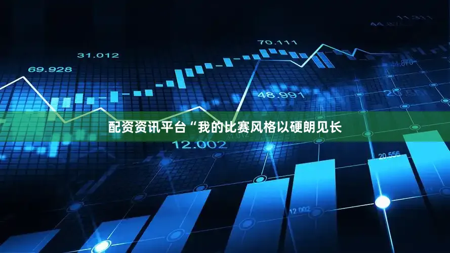 配资资讯平台“我的比赛风格以硬朗见长