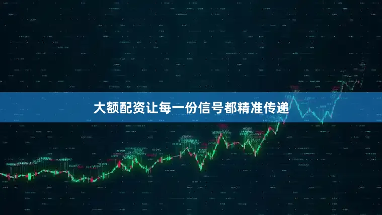 大额配资让每一份信号都精准传递