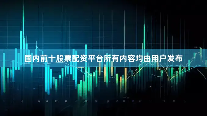 国内前十股票配资平台所有内容均由用户发布