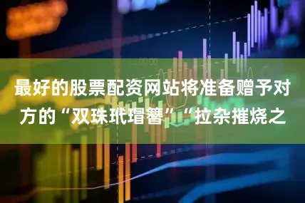最好的股票配资网站将准备赠予对方的“双珠玳瑁簪”“拉杂摧烧之